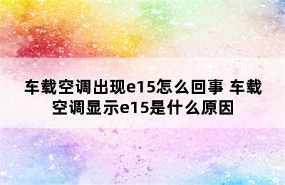 车载空调出现e15怎么回事 车载空调显示e15是什么原因